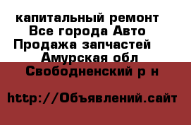 капитальный ремонт - Все города Авто » Продажа запчастей   . Амурская обл.,Свободненский р-н